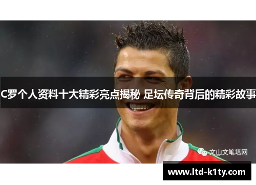 C罗个人资料十大精彩亮点揭秘 足坛传奇背后的精彩故事