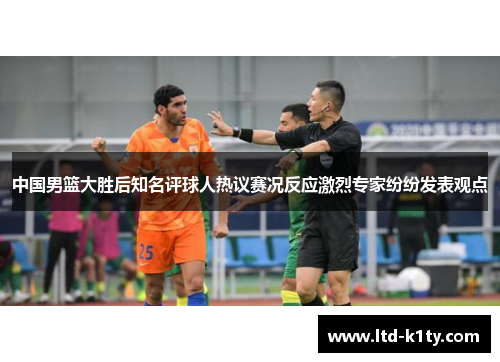 中国男篮大胜后知名评球人热议赛况反应激烈专家纷纷发表观点