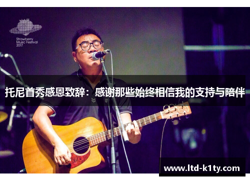 托尼首秀感恩致辞：感谢那些始终相信我的支持与陪伴
