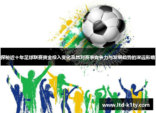 探秘近十年足球联赛资金投入变化及其对赛事竞争力与发展趋势的深远影响