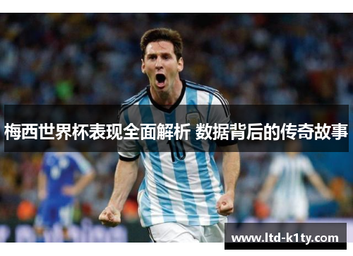 梅西世界杯表现全面解析 数据背后的传奇故事