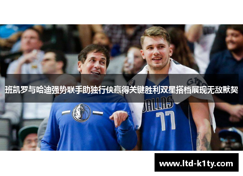 班凯罗与哈迪强势联手助独行侠赢得关键胜利双星搭档展现无敌默契