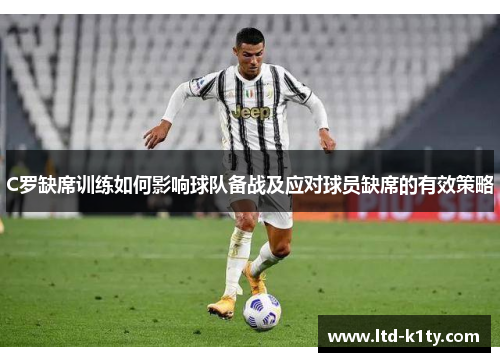 C罗缺席训练如何影响球队备战及应对球员缺席的有效策略
