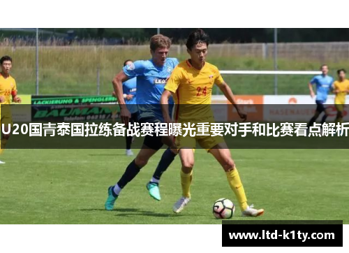 U20国青泰国拉练备战赛程曝光重要对手和比赛看点解析