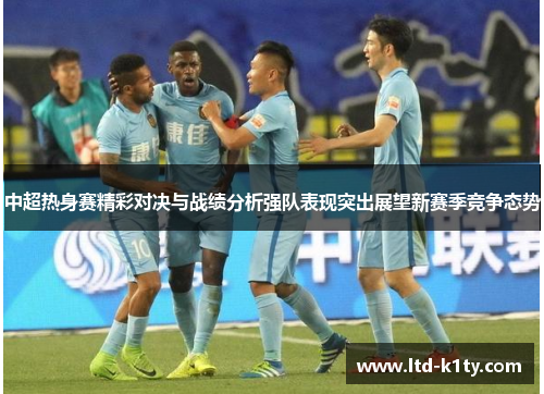 中超热身赛精彩对决与战绩分析强队表现突出展望新赛季竞争态势
