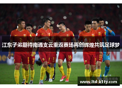 江东子弟期待南通支云重返赛场再创辉煌共筑足球梦