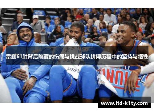 雷霆61胜背后隐藏的伤痛与挑战球队拼搏历程中的坚持与牺牲