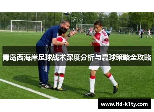 青岛西海岸足球战术深度分析与赢球策略全攻略