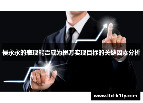 侯永永的表现能否成为伊万实现目标的关键因素分析