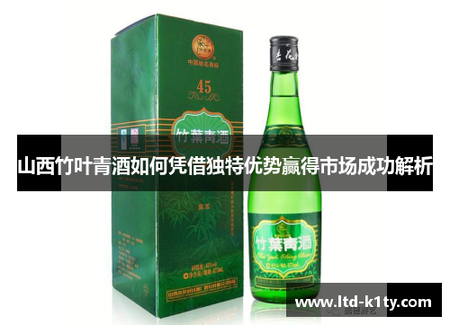 山西竹叶青酒如何凭借独特优势赢得市场成功解析