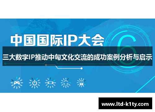 三大数字IP推动中匈文化交流的成功案例分析与启示