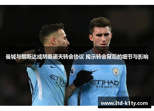 曼城与朗斯达成胡桑诺夫转会协议 揭示转会背后的细节与影响