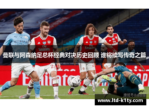 曼联与阿森纳足总杯经典对决历史回顾 谁将续写传奇之篇