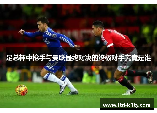 足总杯中枪手与曼联最终对决的终极对手究竟是谁