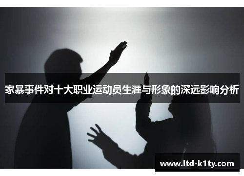 家暴事件对十大职业运动员生涯与形象的深远影响分析