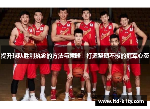 提升球队胜利执念的方法与策略：打造坚韧不拔的冠军心态
