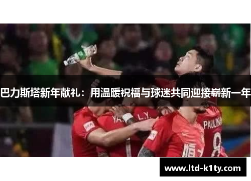 巴力斯塔新年献礼：用温暖祝福与球迷共同迎接崭新一年