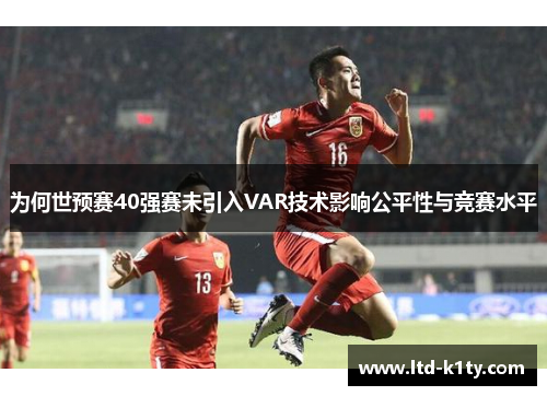 为何世预赛40强赛未引入VAR技术影响公平性与竞赛水平