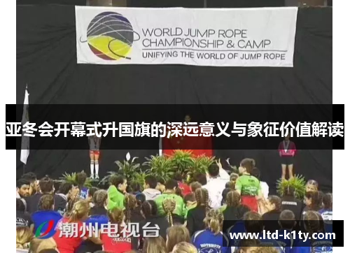 亚冬会开幕式升国旗的深远意义与象征价值解读