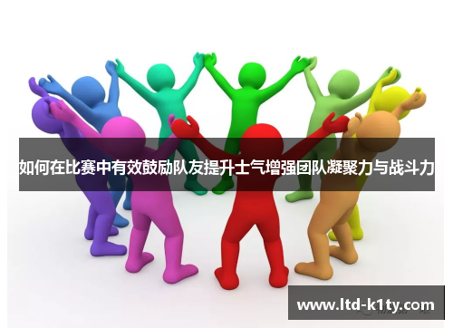 如何在比赛中有效鼓励队友提升士气增强团队凝聚力与战斗力