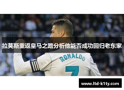 拉莫斯重返皇马之路分析他能否成功回归老东家