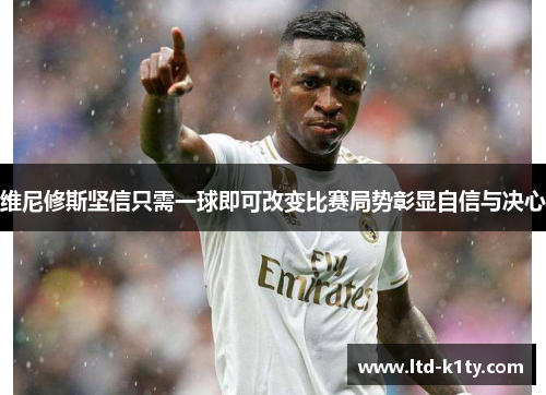 维尼修斯坚信只需一球即可改变比赛局势彰显自信与决心