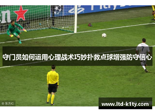 守门员如何运用心理战术巧妙扑救点球增强防守信心
