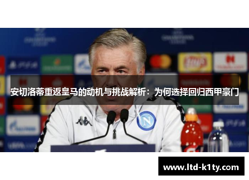 安切洛蒂重返皇马的动机与挑战解析：为何选择回归西甲豪门
