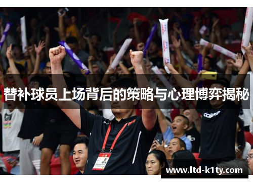 替补球员上场背后的策略与心理博弈揭秘