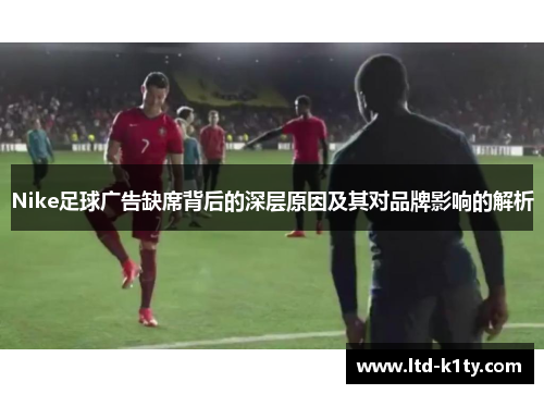 Nike足球广告缺席背后的深层原因及其对品牌影响的解析
