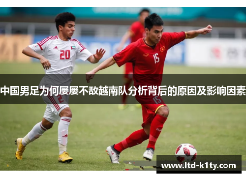 中国男足为何屡屡不敌越南队分析背后的原因及影响因素
