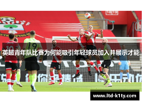 英超青年队比赛为何能吸引年轻球员加入并展示才能