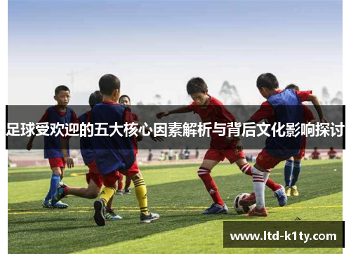 足球受欢迎的五大核心因素解析与背后文化影响探讨