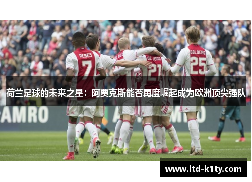 荷兰足球的未来之星：阿贾克斯能否再度崛起成为欧洲顶尖强队